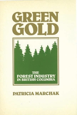 Green Gold: The Forest Industry in British Columbia - Marchak, Patricia