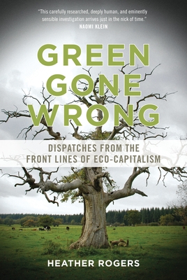 Green Gone Wrong: Dispatches from the Front Lines of Eco-Capitalism - Rogers, Heather