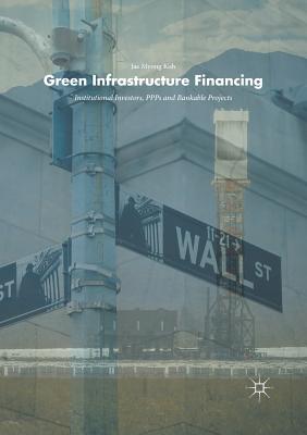 Green Infrastructure Financing: Institutional Investors, PPPs and Bankable Projects - Koh, Jae Myong