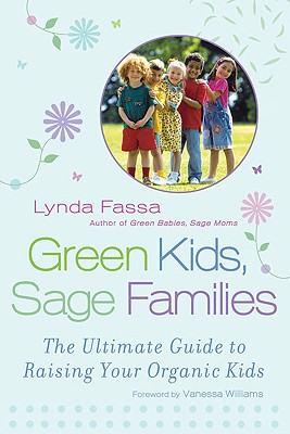 Green Kids, Sage Families: The Ultimate Guide to Raising Your Organic Kids - Fassa, Lynda, and Williams, Vanessa (Foreword by)