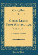 Green Leaves from Whitingham, Vermont: A History of the Town (Classic Reprint)