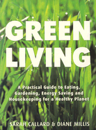 Green Living: A Practical Guide to Eating, Gardening, Energy Saving and Housekeeping for a Healthy Planet