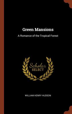 Green Mansions: A Romance of the Tropical Forest - Hudson, William Henry