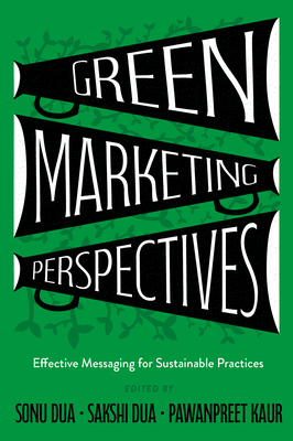 Green Marketing Perspectives: Effective Messaging for Sustainable Practices - Dua, Sonu (Editor), and Dua, Sakshi (Editor), and Kaur, Pawanpreet (Editor)