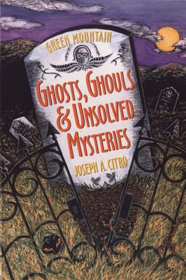 Green Mountain Ghosts, Ghouls & Unsolved Mysteries - Citro, Joseph