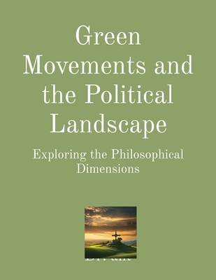 Green Movements and the Political Landscape: Exploring the Philosophical Dimensions - Vento, Anthony T