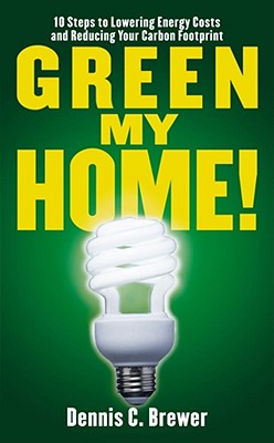 Green My Home!: 10 Steps to Lowering Energy Costs and Reducing Your Carbon Footprint - Brewer, Dennis C