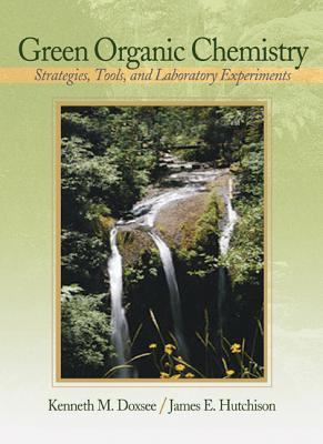 Green Organic Chemistry: Strategies, Tools, and Laboratory Experiments - Doxsee, Kenneth, and Hutchison, James