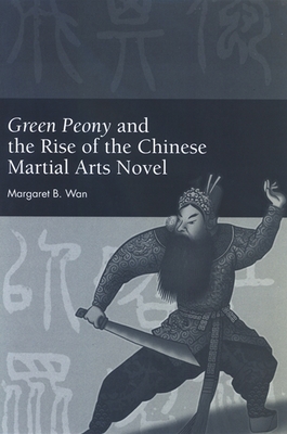 Green Peony and the Rise of the Chinese Martial Arts Novel - Wan, Margaret B