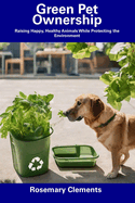 Green Pet Ownership: Raising Happy, Healthy Animals While Protecting the Environment
