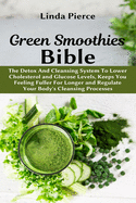 Green Smoothies Bible: The Detox And Cleansing System to Lower Cholesterol and Glucose Levels, keeps You feeling Fuller For Longer, and Regulate Your Body's Cleansing Processes