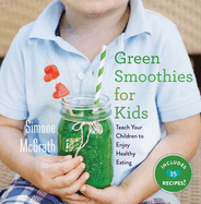 Green Smoothies for Kids: Teach Your Children to Enjoy Healthy Eating