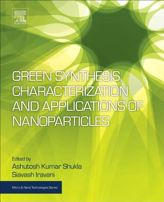 Green Synthesis, Characterization and Applications of Nanoparticles - Shukla, Ashutosh Kumar (Editor), and Iravani, Siavash (Editor)
