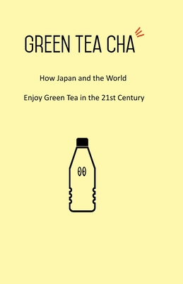 Green Tea Cha: How Japan and the World Enjoy Green Tea in the 21st Century - Nishida, Kei