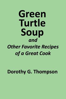 Green Turtle Soup: and Other Favorite Recipes of a Great Cook - Thompson, Dorothy G, and Thompson, James F, and Pascoe, Joan Thompson