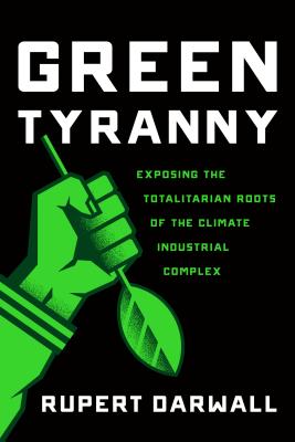 Green Tyranny: Exposing the Totalitarian Roots of the Climate Industrial Complex - Darwall, Rupert