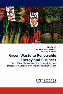 Green Waste to Renewable Energy and Business - Ali, Ghaffar, and Nitivattananon, Vilas, Dr., and Perera, Ranjith, Dr.