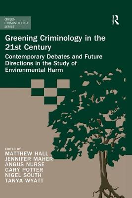 Greening Criminology in the 21st Century: Contemporary debates and future directions in the study of environmental harm - Hall, Matthew (Editor), and Wyatt, Tanya (Editor), and South, Nigel (Editor)