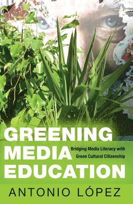 Greening Media Education: Bridging Media Literacy with Green Cultural Citizenship - Lpez, Antonio