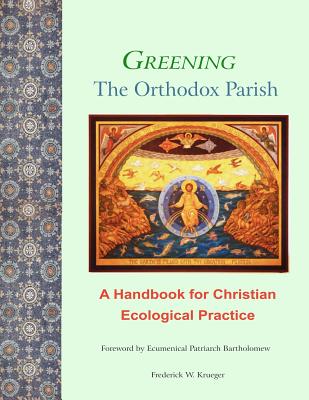 Greening the Orthodox Parish: A Handbook for Christian Ecological Practice - Bartholomew, Ecumenical Patriarch (Introduction by), and Rossi, Vincent P (Introduction by), and Krueger, Frederick W