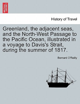 Greenland, the Adjacent Seas, and the North-West Passage to the Pacific Ocean, Illustrated in a Voyage to Davis's Strait, During the Summer of 1817. - O'Reilly, Bernard