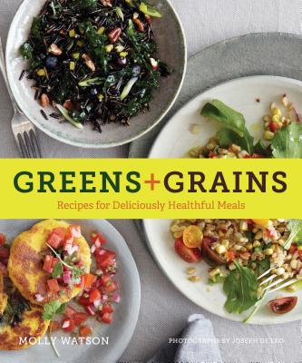 Greens + Grains: Recipes for Deliciously Healthful Meals - Watson, Molly, and de Leo, Joseph (Photographer)