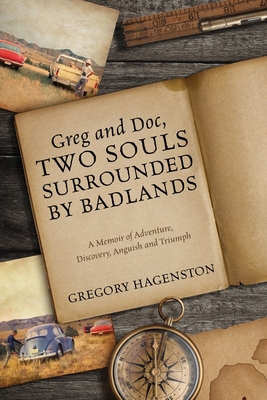 Greg and Doc, Two Souls Surrounded by Badlands: A Memoir of Adventure, Discovery, Anguish and Triumph - Hagenston, Gregory