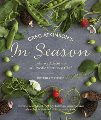 Greg Atkinson's in Season: Culinary Adventures of a Pacific Northwest Chef - Atkinson, Greg, and Burggraaf, Charity (Photographer)