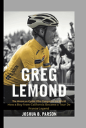 Greg LeMond: The American Cyclist Who Conquered the World : The World How a Boy from California Became a Tour de France Legend