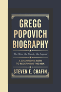 Gregg Popovich Biography: The Man, The Coach, The Legend - A Champion's Path to Redefining the NBA