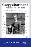 Gregg Shorthand - A Manual for Shorthand (Annotated): A Shorthand Steno Book - Learn To Write More Quickly - Original 1916 Edition - 50 Practice Pages Included