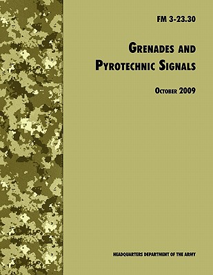 Grenades and Pyrotechnical Signals: The Official U.S. Army Field Manual FM 3-23.30 - U S Department of the Army, and U S Army Infantry School