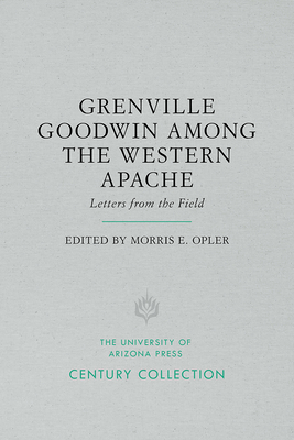 Grenville Goodwin Among the Western Apache: Letters from the Field - Opler, Morris E (Editor)