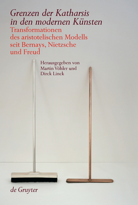 Grenzen Der Katharsis in Den Modernen K?nsten: Transformationen Des Aristotelischen Modells Seit Bernays, Nietzsche Und Freud - Vhler, Martin (Editor), and Linck, Dirck (Editor)