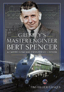 Gresley's Master Engineer, Bert Spencer: A Career in Railway Engineering and Design