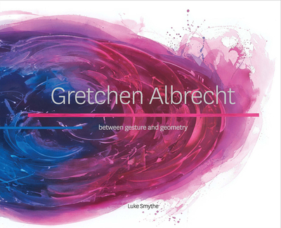 Gretchen Albrecht: Between Gesture and Geometry - Smythe, Luke