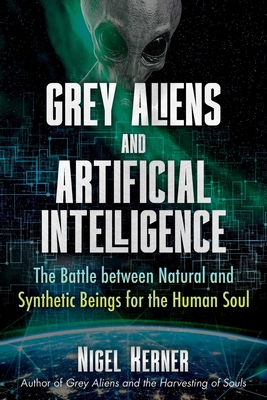 Grey Aliens and Artificial Intelligence: The Battle Between Natural and Synthetic Beings for the Human Soul - Kerner, Nigel