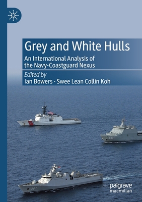 Grey and White Hulls: An International Analysis of the Navy-Coastguard Nexus - Bowers, Ian (Editor), and Koh, Swee Lean Collin (Editor)