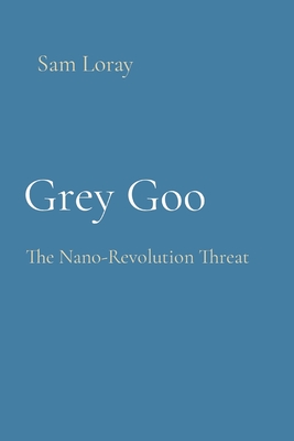 Grey Goo: The Nano-Revolution Threat - Loray, Sam