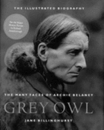 Grey Owl: The Many Faces of Archie Belaney - Billinghurst, Jane