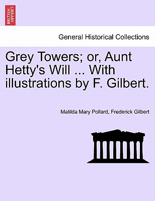 Grey Towers; Or, Aunt Hetty's Will ... with Illustrations by F. Gilbert. - Pollard, Matilda Mary, and Gilbert, Frederick