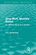 Grey Wolf-- Mustafa Kemal: An Intimate Study of a Dictator