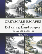 Greyscale Escapes: Relaxing Landscapes for Adult Coloring: For Relaxation and Stress Relief