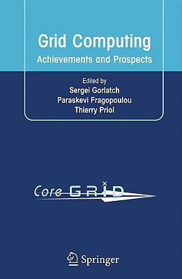 Grid Computing: Achievements and Prospects - Gorlatch, Sergei (Editor), and Fragopoulou, Paraskevi (Editor), and Priol, Thierry (Editor)