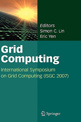Grid Computing: International Symposium on Grid Computing (ISGC 2007) - Lin, Simon C. (Editor), and Yen, Eric (Editor)