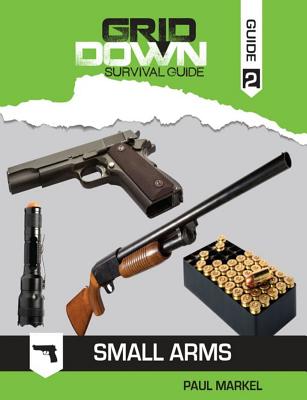 Grid-Down Survival Guide: Small Arms - Markel, Paul