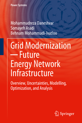 Grid Modernization   Future Energy Network Infrastructure: Overview, Uncertainties, Modelling, Optimization, and Analysis - Daneshvar, Mohammadreza, and Asadi, Somayeh, and Mohammadi-Ivatloo, Behnam