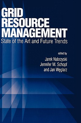 Grid Resource Management: State of the Art and Future Trends - Nabrzyski, Jarek (Editor), and Schopf, Jennifer M (Editor), and Weglarz, Jan (Editor)