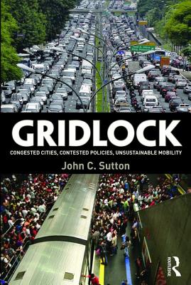 Gridlock: Congested Cities, Contested Policies, Unsustainable Mobility - Sutton, John