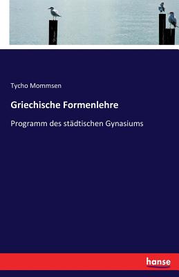 Griechische Formenlehre: Programm des st?dtischen Gynasiums - Mommsen, Tycho